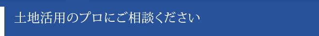 土地活用のプロにご相談ください